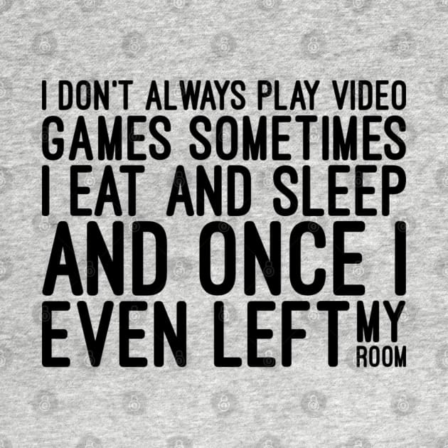 I Don't Always Play Video Games Sometimes I Eat And Sleep And Once I Even Left My Room - Funny Sayings by Textee Store